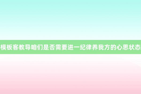 模板客教导咱们是否需要进一纪律养我方的心思状态