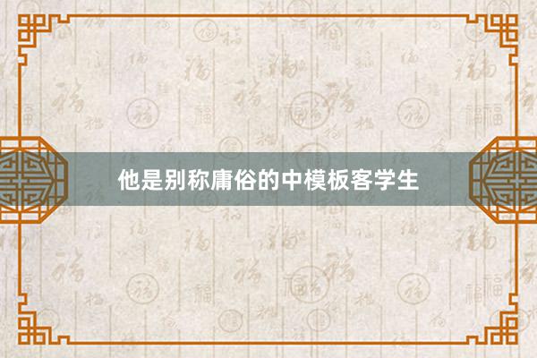 他是别称庸俗的中模板客学生